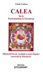 Calea de la Protestantism la Ortodoxie - Marturisirea de credinta a unui Baptist convertit la Ortodoxie